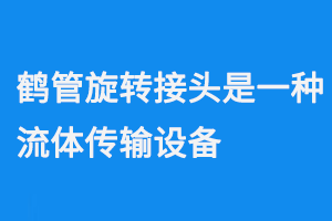 鶴管旋轉(zhuǎn)接頭是一種流體傳輸設(shè)備(1) 0922-3.png